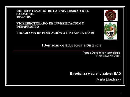 1 CINCUENTENARIO DE LA UNIVERSIDAD DEL SALVADOR 1956-2006 VICERRECTORADO DE INVESTIGACIÓN Y DESARROLLO PROGRAMA DE EDUCACIÓN A DISTANCIA (PAD) I Jornadas.