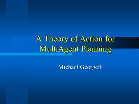 A Theory of Action for MultiAgent Planning Michael Georgeff.