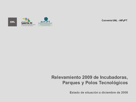 Relevamiento 2009 de Incubadoras, Parques y Polos Tecnológicos Estado de situación a diciembre de 2008 Convenio UNL - AIPyPT.