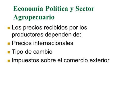 Economía Política y Sector Agropecuario Los precios recibidos por los productores dependen de: Precios internacionales Tipo de cambio Impuestos sobre el.