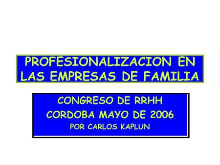 PROFESIONALIZACION EN LAS EMPRESAS DE FAMILIA CONGRESO DE RRHH CORDOBA MAYO DE 2006 POR CARLOS KAPLUN.
