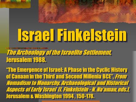 Israel Finkelstein The Archeology of the Israelite Settlement, Jerusalem 1988. “The Emergence of Israel: A Phase in the Cyclic History of Canaan in the.