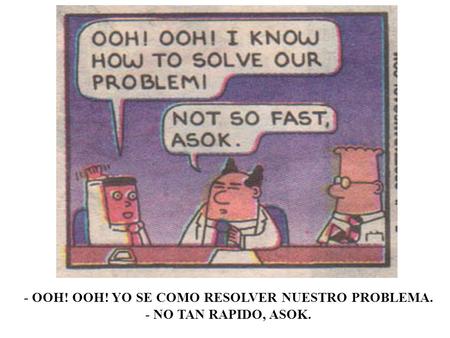 - OOH! OOH! YO SE COMO RESOLVER NUESTRO PROBLEMA. - NO TAN RAPIDO, ASOK.