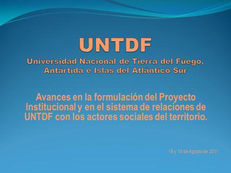 Avances en la formulación del Proyecto Institucional y en el sistema de relaciones de UNTDF con los actores sociales del territorio. 18 y 19 de Agosto.