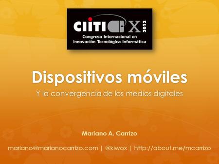 Dispositivos móviles Y la convergencia de los medios digitales Mariano A. Carrizo |