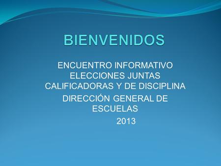 ENCUENTRO INFORMATIVO ELECCIONES JUNTAS CALIFICADORAS Y DE DISCIPLINA DIRECCIÓN GENERAL DE ESCUELAS 2013.