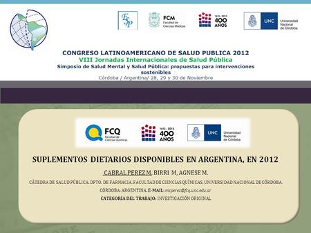 SUPLEMENTOS DIETARIOS DISPONIBLES EN ARGENTINA, EN 2012 CABRAL PEREZ M, BIRRI M, AGNESE M. CÁTEDRA DE SALUD PÚBLICA, DPTO. DE FARMACIA, FACULTAD DE CIENCIAS.