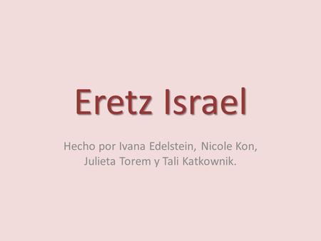 Eretz Israel Hecho por Ivana Edelstein, Nicole Kon, Julieta Torem y Tali Katkownik.