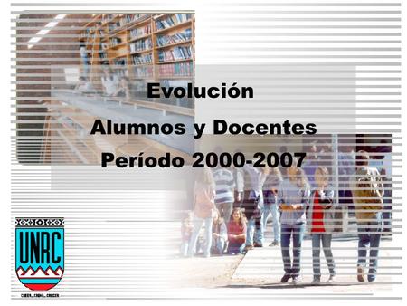 Evolución Alumnos y Docentes Período 2000-2007. Las políticas fijadas por la UNRC considera a la Enseñanza de Grado como una de sus funciones prioritarias.