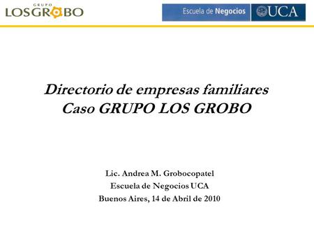 Directorio de empresas familiares Caso GRUPO LOS GROBO Lic. Andrea M. Grobocopatel Escuela de Negocios UCA Buenos Aires, 14 de Abril de 2010.