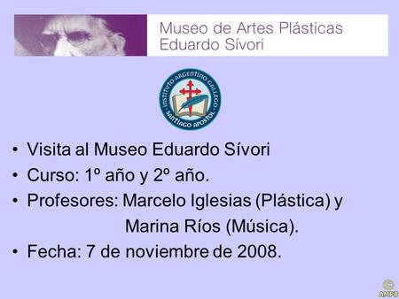 Visita al Museo Eduardo Sívori Curso: 1º año y 2º año. Profesores: Marcelo Iglesias (Plástica) y Marina Ríos (Música). Fecha: 7 de noviembre de 2008.
