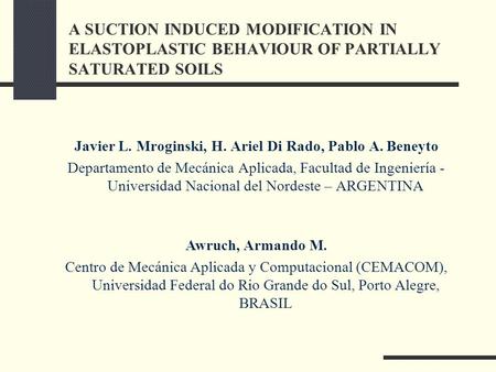 A SUCTION INDUCED MODIFICATION IN ELASTOPLASTIC BEHAVIOUR OF PARTIALLY SATURATED SOILS Javier L. Mroginski, H. Ariel Di Rado, Pablo A. Beneyto Departamento.