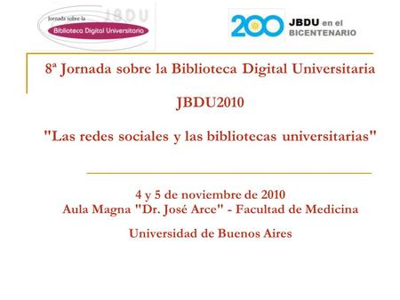 8ª Jornada sobre la Biblioteca Digital Universitaria JBDU2010 Las redes sociales y las bibliotecas universitarias 4 y 5 de noviembre de 2010 Aula Magna.