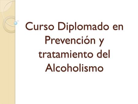 Curso Diplomado en Prevención y tratamiento del Alcoholismo