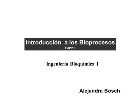 Introducción a los Bioprocesos Ingeniería Bioquímica I