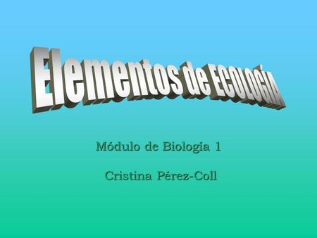 Elementos de ECOLOGÍA Módulo de Biología 1 Cristina Pérez-Coll.