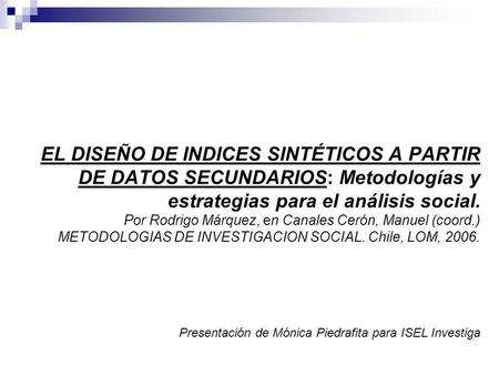 EL DISEÑO DE INDICES SINTÉTICOS A PARTIR DE DATOS SECUNDARIOS: Metodologías y estrategias para el análisis social. Por Rodrigo Márquez, en Canales Cerón,