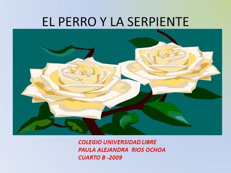 EL PERRO Y LA SERPIENTE ALEJANDRA COLEGIO UNIVERSIDAD LIBRE PAULA ALEJANDRA RIOS OCHOA CUARTO B -2009.
