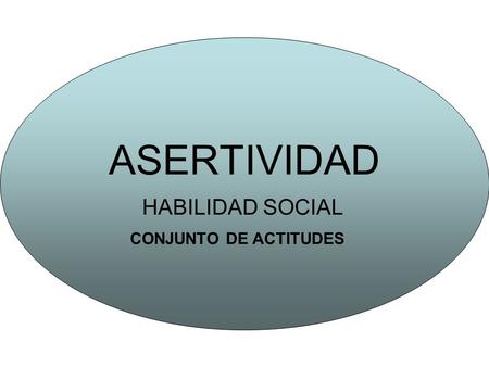 ASERTIVIDAD HABILIDAD SOCIAL CONJUNTO DE ACTITUDES.