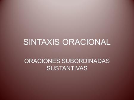 SINTAXIS ORACIONAL ORACIONES SUBORDINADAS SUSTANTIVAS.