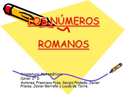 LOS NÚMEROS ROMANOS Asignatura: Matemáticas Curso: 2º D