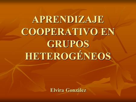 APRENDIZAJE COOPERATIVO EN GRUPOS HETEROGÉNEOS Elvira González