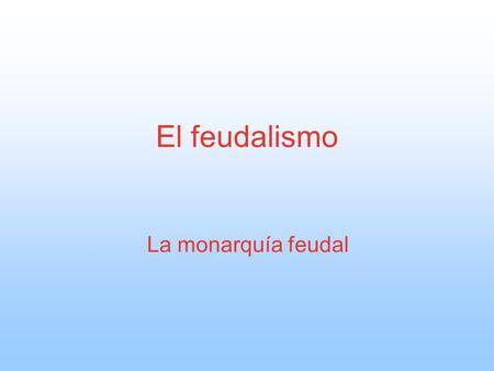 El feudalismo La monarquía feudal.