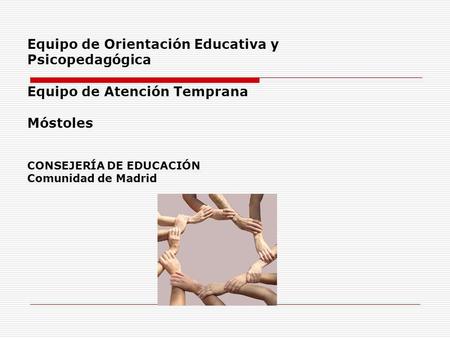 Equipo de Orientación Educativa y Psicopedagógica Equipo de Atención Temprana Móstoles CONSEJERÍA DE EDUCACIÓN Comunidad de Madrid.