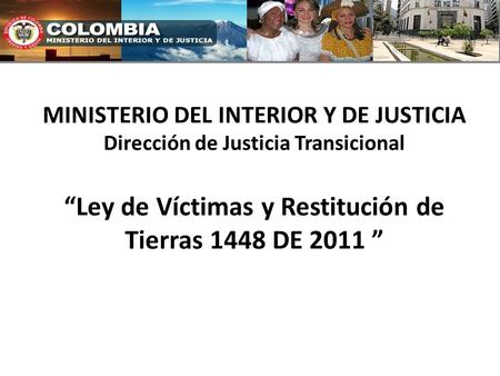 MINISTERIO DEL INTERIOR Y DE JUSTICIA Dirección de Justicia Transicional “Ley de Víctimas y Restitución de Tierras 1448 DE 2011 ”