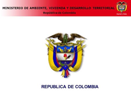 MINISTERIO DE AMBIENTE, VIVIENDA Y DESARROLLO TERRITORIAL República de Colombia REPUBLICA DE COLOMBIA.