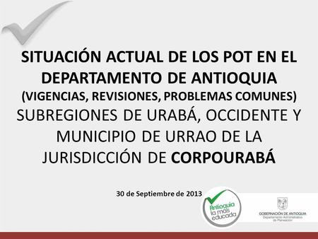 SITUACIÓN ACTUAL DE LOS POT EN EL DEPARTAMENTO DE ANTIOQUIA (VIGENCIAS, REVISIONES, PROBLEMAS COMUNES) SUBREGIONES DE URABÁ, OCCIDENTE Y MUNICIPIO DE URRAO.