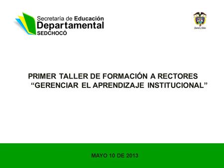 PRIMER TALLER DE FORMACIÓN A RECTORES GERENCIAR EL APRENDIZAJE INSTITUCIONAL MAYO 10 DE 2013.