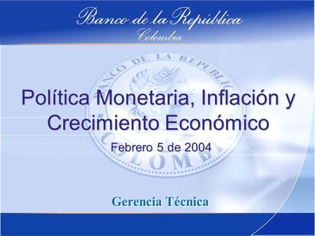 Política Monetaria, Inflación y Crecimiento Económico Gerencia Técnica Febrero 5 de 2004.