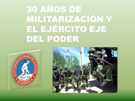 30 AÑOS DE MILITARIZACIÓN Y EL EJÉRCITO EJE DEL PODER