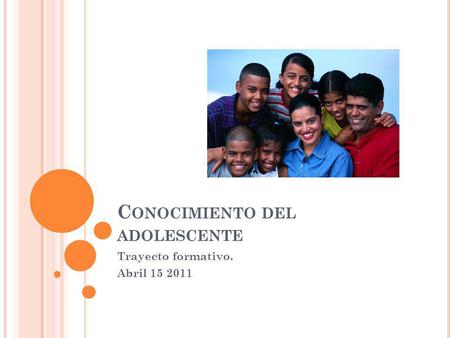 C ONOCIMIENTO DEL ADOLESCENTE Trayecto formativo. Abril 15 2011.