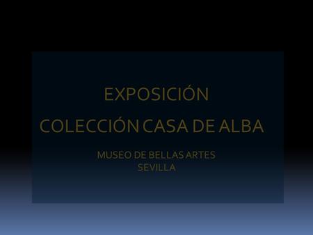 EXPOSICIÓN COLECCIÓN CASA DE ALBA MUSEO DE BELLAS ARTES SEVILLA.