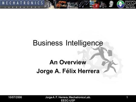 10/07/2006Jorge A. F. Herrera, Mechatronics Lab. EESC-USP 1 Business Intelligence An Overview Jorge A. Félix Herrera.