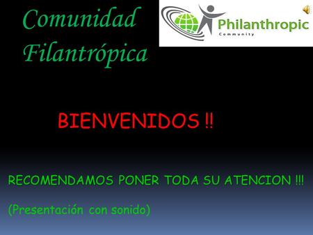 Comunidad Comunidad Filantrópica BIENVENIDOS !!BIENVENIDOS !! RECOMENDAMOS PONER TODA SU ATENCION RECOMENDAMOS PONER TODA SU ATENCION !!! (Presentación.