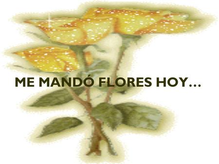 ME MANDÓ FLORES HOY….