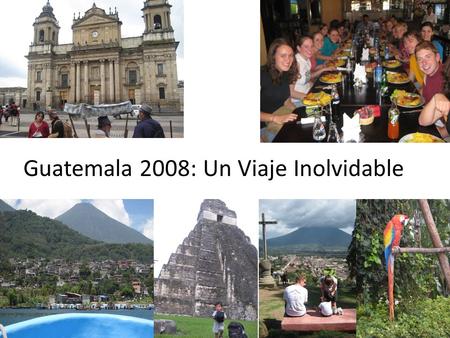 Guatemala 2008: Un Viaje Inolvidable. Hace dos años, mi familia, Sra. Koebel y su esposo, Dave, y quince alumnos de Plymouth High School fuimos a Guatemala.