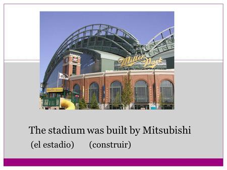 The stadium was built by Mitsubishi (el estadio) (construir)
