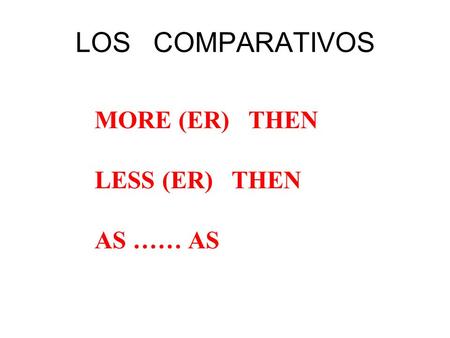LOS COMPARATIVOS MORE (ER) THEN LESS (ER) THEN AS …… AS.