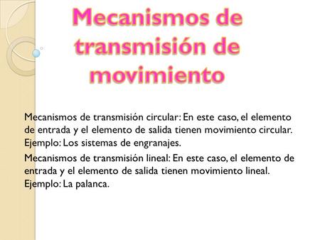 Mecanismos de transmisión circular: En este caso, el elemento de entrada y el elemento de salida tienen movimiento circular. Ejemplo: Los sistemas de engranajes.