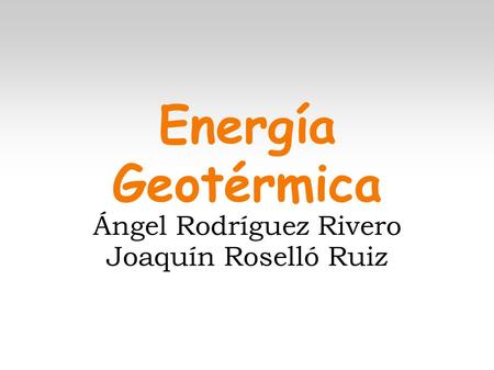 Energía Geotérmica Ángel Rodríguez Rivero Joaquín Roselló Ruiz.
