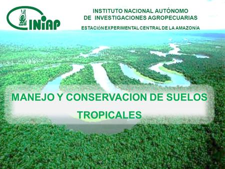 INSTITUTO NACIONAL AUTÓNOMO DE INVESTIGACIONES AGROPECUARIAS ESTACI Ó N EXPERIMENTAL CENTRAL DE LA AMAZON Í A MANEJO Y CONSERVACION DE SUELOS TROPICALES.