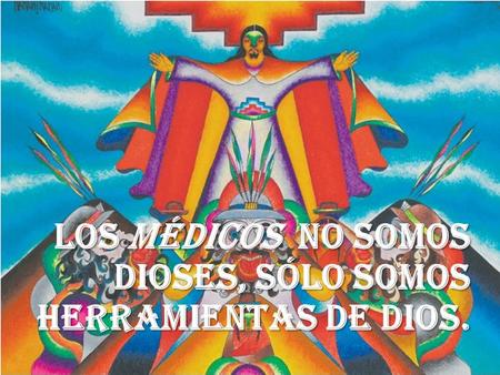 Los médicos no somos dioses, sólo somos herramientas de Dios.