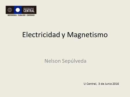Nelson Sepúlveda Electricidad y Magnetismo U Central, 3 de Junio 2016.