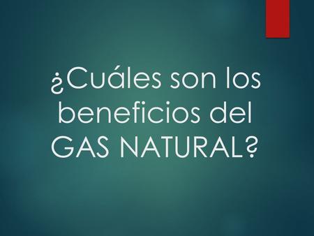 ¿Cuáles son los beneficios del GAS NATURAL?.  Económico  Puede ser hasta un 35% más barato que el GLP.  Ahorro en combustible entre el 25% y el 50%