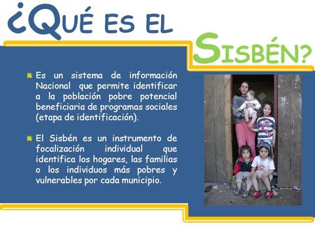 ¿Q UÉ ES EL S ISBÉN? Es un sistema de información Nacional que permite identificar a la población pobre potencial beneficiaria de programas sociales (etapa.