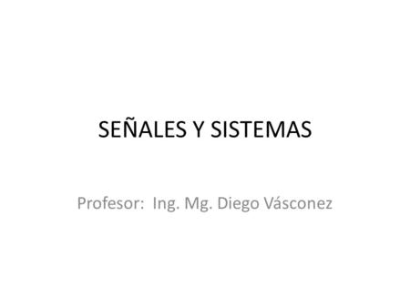 SEÑALES Y SISTEMAS Profesor: Ing. Mg. Diego Vásconez.